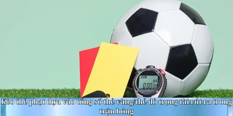 Kèo thẻ phạt dựa vào tổng số thẻ vàng/thẻ đỏ trọng tài rút ra trong trận bóng