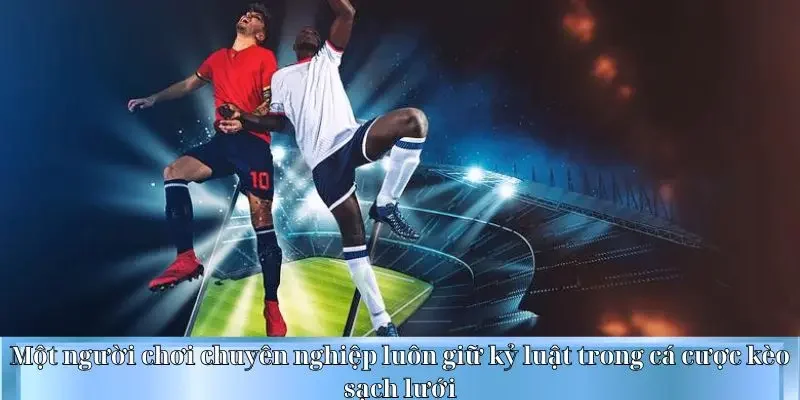 Một người chơi chuyên nghiệp luôn giữ kỷ luật trong cá cược kèo sạch lưới